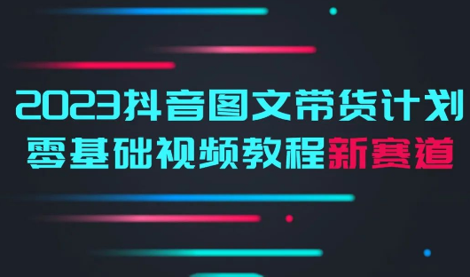 【1214期】2023抖音图文带货教程，开启自媒体新赛道！
